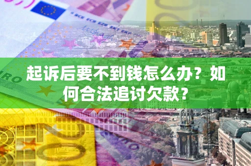 北京起诉后要不到钱怎么办？如何合法追讨欠款？