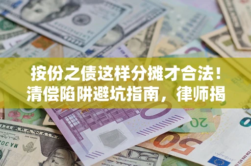 北京按份之债这样分摊才合法！清偿陷阱避坑指南，律师揭秘关键条款
