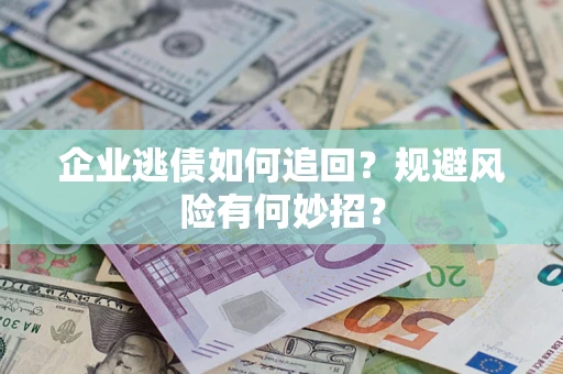 北京企业逃债如何追回？规避风险有何妙招？