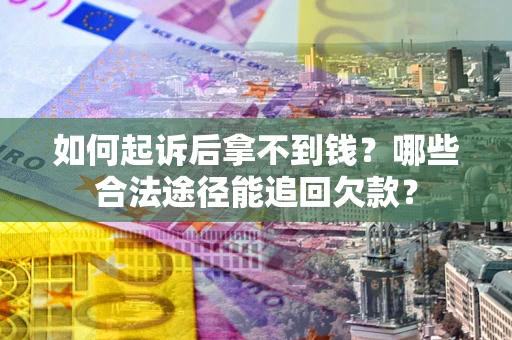北京如何起诉后拿不到钱？哪些合法途径能追回欠款？