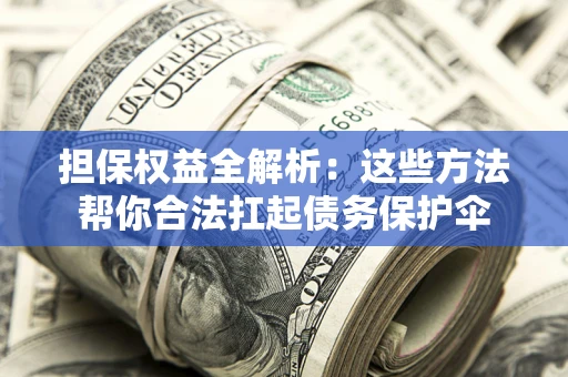 北京担保权益全解析：这些方法帮你合法扛起债务保护伞