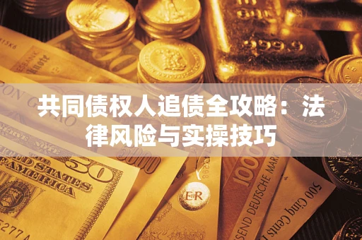 北京共同债权人追债全攻略：法律风险与实操技巧