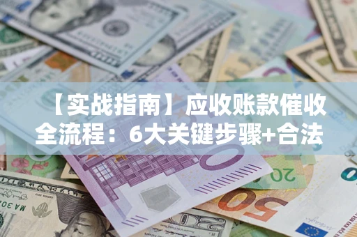 北京【实战指南】应收账款催收全流程：6大关键步骤+合法回款技巧