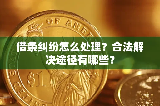 北京借条纠纷怎么处理？合法解决途径有哪些？