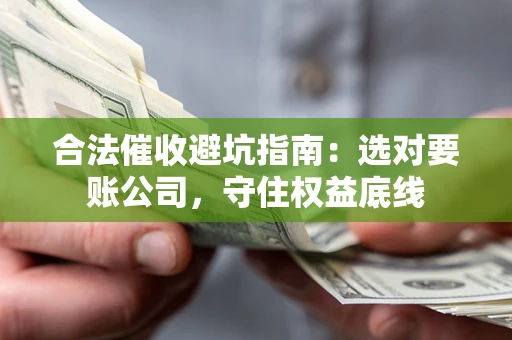 北京合法催收避坑指南：选对要账公司，守住权益底线