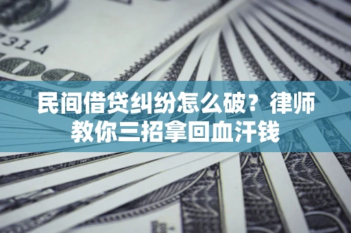 北京民间借贷纠纷怎么破？律师教你三招拿回血汗钱