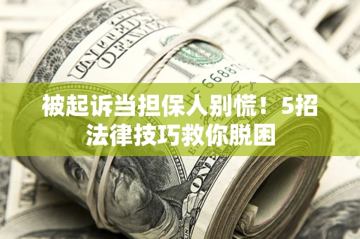 北京被起诉当担保人别慌！5招法律技巧救你脱困