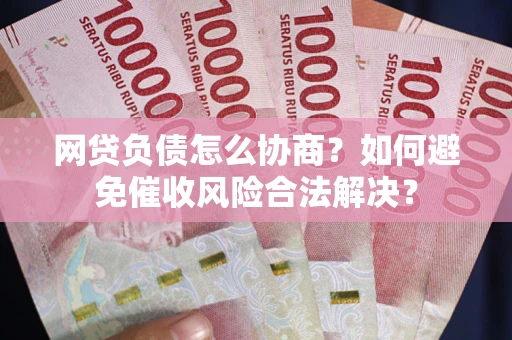 北京网贷负债怎么协商？如何避免催收风险合法解决？