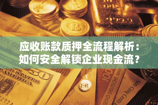 北京应收账款质押全流程解析：如何安全解锁企业现金流？
