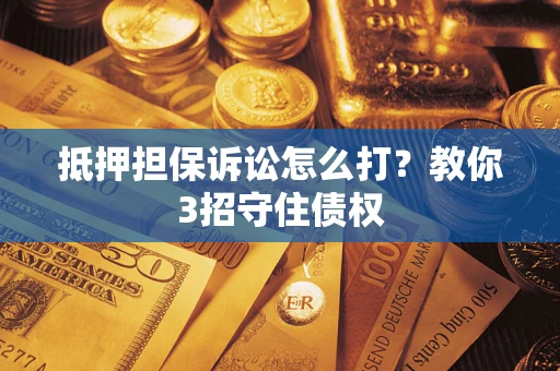 北京抵押担保诉讼怎么打？教你3招守住债权