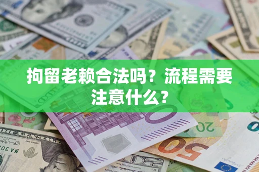 北京拘留老赖合法吗？流程需要注意什么？