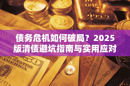 北京债务危机如何破局？2025版清债避坑指南与实用应对策略