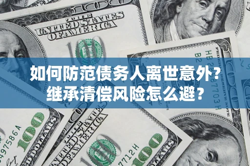 北京如何防范债务人离世意外？继承清偿风险怎么避？