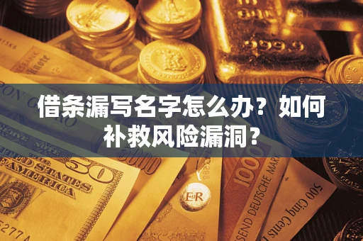 北京借条漏写名字怎么办？如何补救风险漏洞？