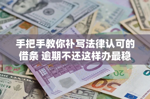 北京手把手教你补写法律认可的借条 逾期不还这样办最稳妥