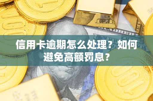 北京信用卡逾期怎么处理？如何避免高额罚息？
