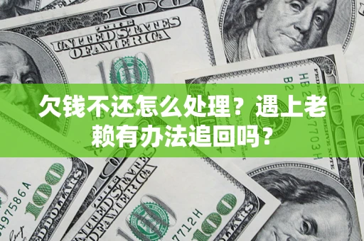 北京欠钱不还怎么处理？遇上老赖有办法追回吗？