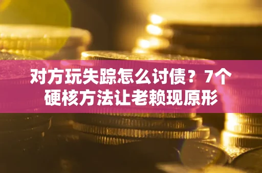 北京对方玩失踪怎么讨债？7个硬核方法让老赖现原形