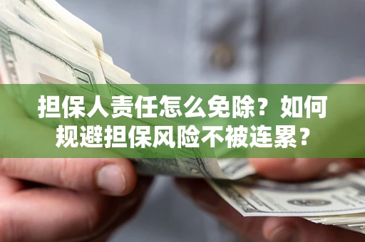 北京担保人责任怎么免除？如何规避担保风险不被连累？