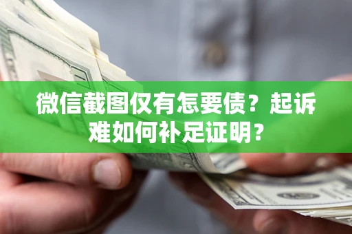 北京微信截图仅有怎要债？起诉难如何补足证明？
