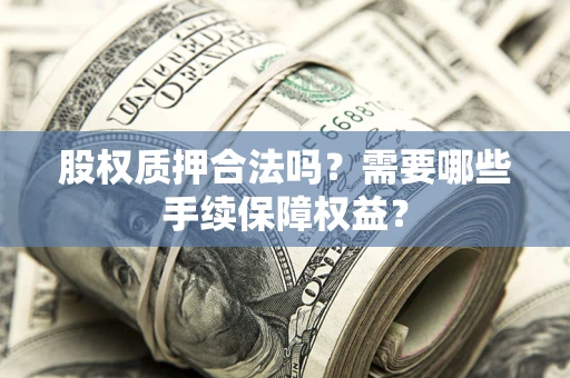 北京股权质押合法吗？需要哪些手续保障权益？