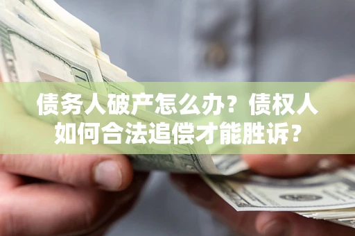 北京债务人破产怎么办？债权人如何合法追偿才能胜诉？