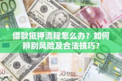北京借款抵押流程怎么办？如何辨别风险及合法技巧？
