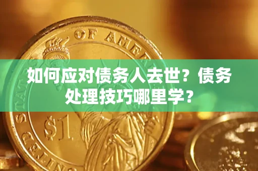 北京如何应对债务人去世？债务处理技巧哪里学？