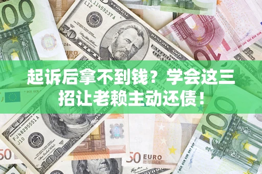 北京起诉后拿不到钱？学会这三招让老赖主动还债！