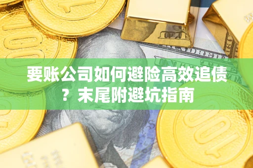 北京要账公司如何避险高效追债？末尾附避坑指南