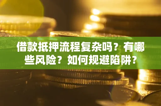 北京借款抵押流程复杂吗？有哪些风险？如何规避陷阱？
