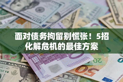 北京面对债务拘留别慌张！5招化解危机的最佳方案