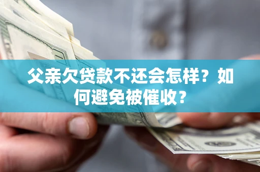 北京父亲欠贷款不还会怎样？如何避免被催收？