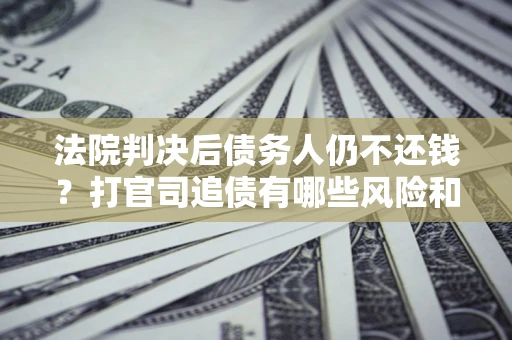 北京法院判决后债务人仍不还钱？打官司追债有哪些风险和技巧？