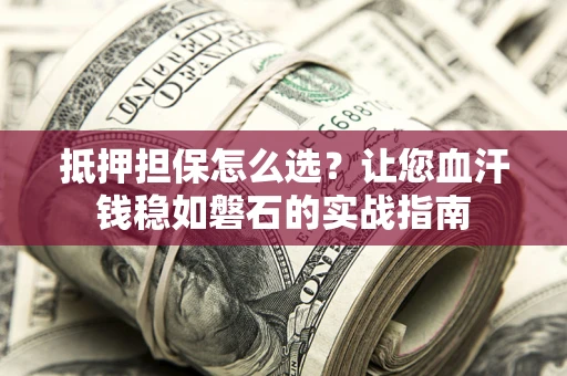 北京抵押担保怎么选？让您血汗钱稳如磐石的实战指南