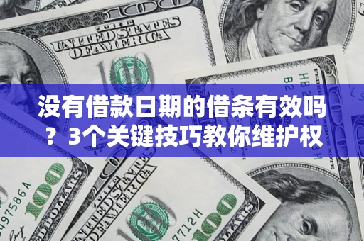 北京没有借款日期的借条有效吗？3个关键技巧教你维护权益