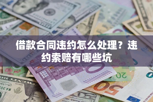 北京借款合同违约怎么处理？违约索赔有哪些坑