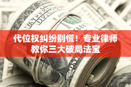北京代位权纠纷别慌！专业律师教你三大破局法宝
