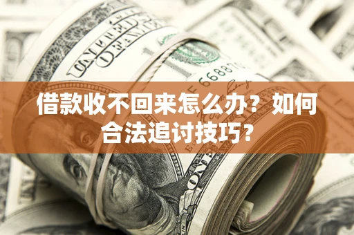 北京借款收不回来怎么办？如何合法追讨技巧？