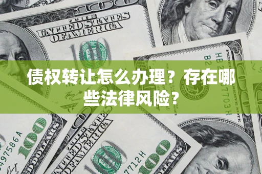 北京债权转让怎么办理？存在哪些法律风险？