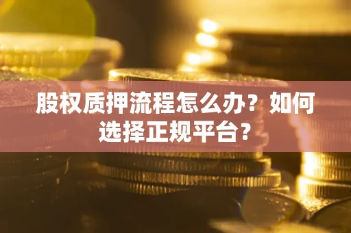 北京股权质押流程怎么办？如何选择正规平台？