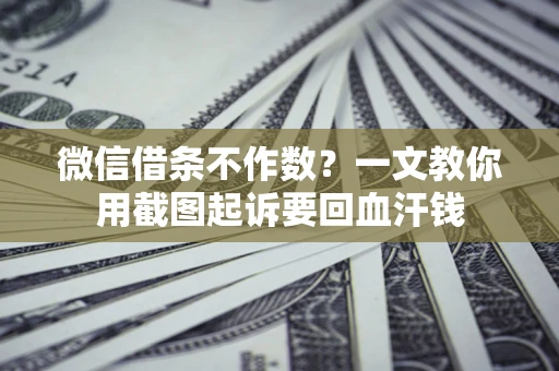 北京微信借条不作数？一文教你用截图起诉要回血汗钱
