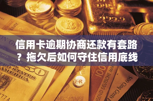 北京信用卡逾期协商还款有套路？拖欠后如何守住信用底线？