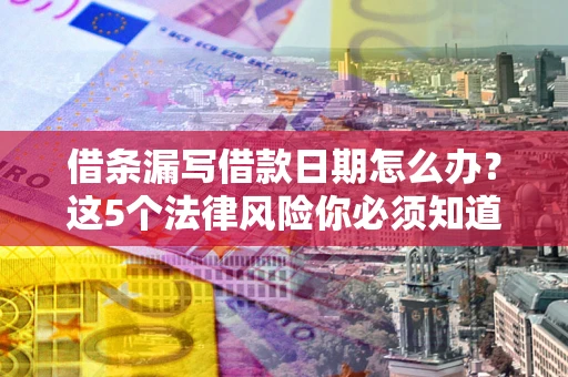 北京借条漏写借款日期怎么办？这5个法律风险你必须知道