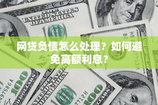 北京网贷负债怎么处理？如何避免高额利息？