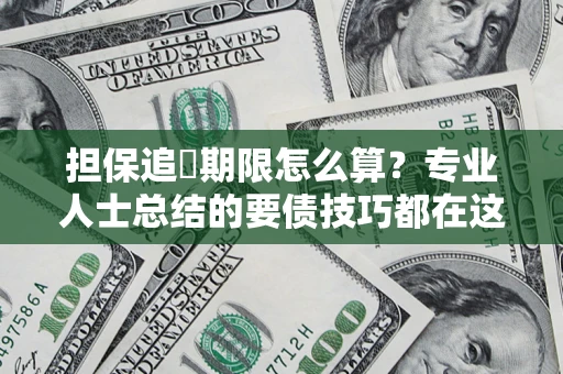 北京担保追償期限怎么算？专业人士总结的要债技巧都在这里了