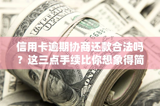北京信用卡逾期协商还款合法吗？这三点手续比你想象得简单