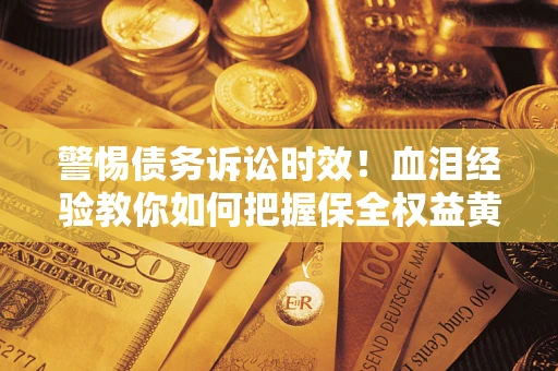 北京警惕债务诉讼时效！血泪经验教你如何把握保全权益黄金期
