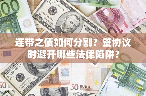 北京连带之债如何分割？签协议时避开哪些法律陷阱？