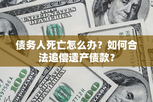 北京债务人死亡怎么办？如何合法追偿遗产债款？